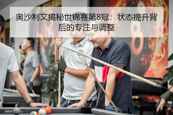 奥沙利文揭秘世锦赛第8冠：状态提升背后的专注与调整